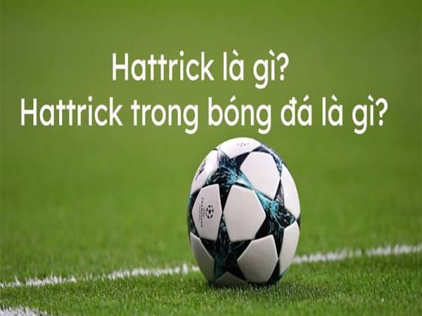 Hattrick là gì - Khám phá hiện tượng đặc biệt trong bóng đá