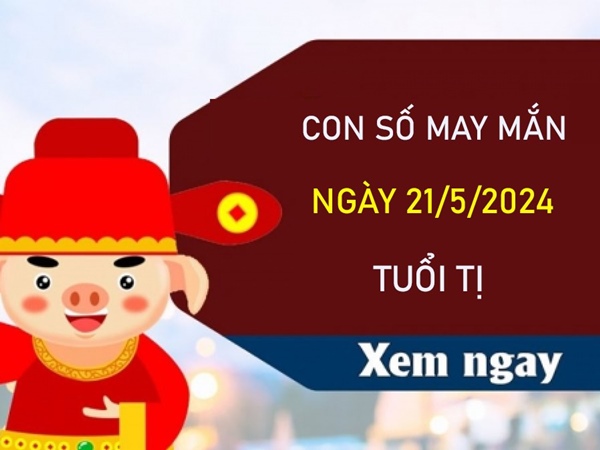 Con số may mắn tuổi Tị 21/5/2024 trúng lớn trăm tỷ